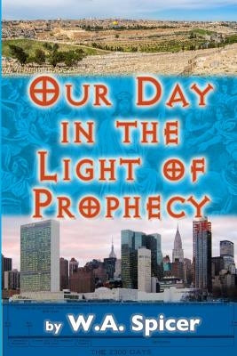 Our Day in the Light of Prophecy by Spicer, W. a.