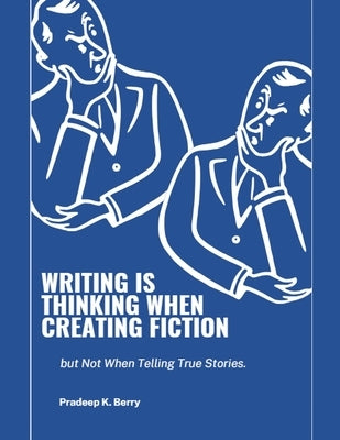 Writing is Thinking When Creating Fiction, but Not When Telling True Stories by Berry, Pradeep