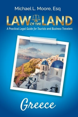 Law of the Land - Greece: A Practical Legal Guide for Tourists and Business Travelers by Moore, Michael L.