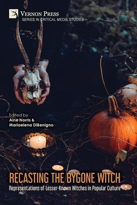 Recasting the Bygone Witch: Representations of Lesser-Known Witches in Popular Culture (Color) by Norris, Aíne