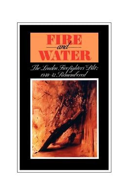 Fire and Water - The London Firefighters' Blitz 1940-42 Remembered by Ingham, H. S.
