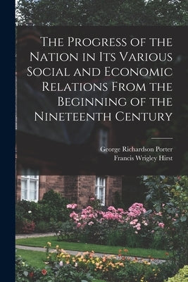 The Progress of the Nation in its Various Social and Economic Relations From the Beginning of the Nineteenth Century by Porter, George Richardson