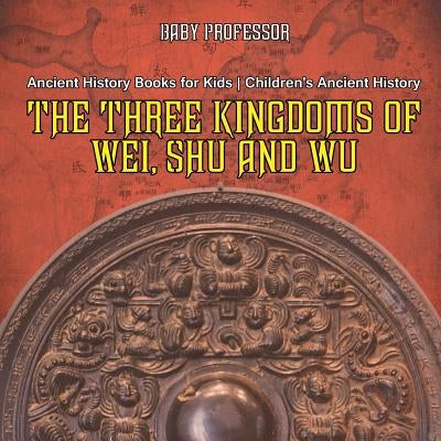 The Three Kingdoms of Wei, Shu and Wu - Ancient History Books for Kids Children's Ancient History by Baby Professor