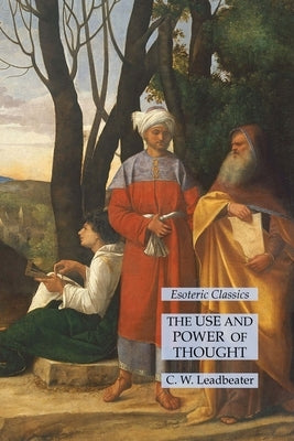 The Use and Power of Thought: Esoteric Classics by Leadbeater, C. W.