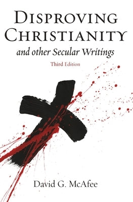 Disproving Christianity: and Other Secular Writings by McAfee, David G.