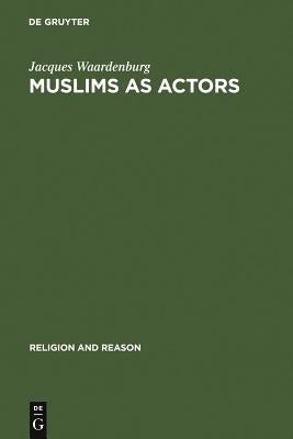 Muslims as Actors: Islamic Meanings and Muslim Interpretations in the Perspective of the Study of Religions by Waardenburg, Jacques