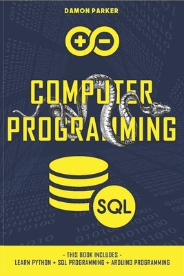Computer Programming: This Book Includes: Learn Python + SQL Programming + Arduino Programming by Parker, Damon