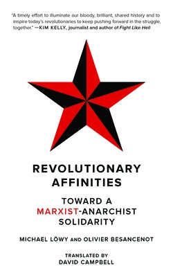 Revolutionary Affinities: Toward a Marxist Anarchist Solidarity by Löwy, Michael