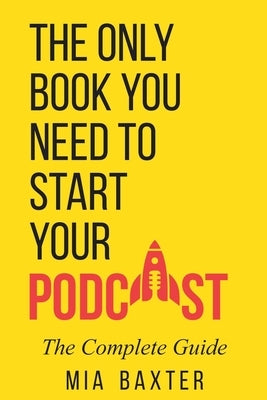 The Only Book You Need To Start Your Podcast by Baxter, Mia