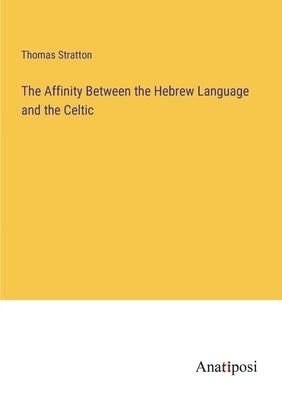 The Affinity Between the Hebrew Language and the Celtic by Stratton, Thomas