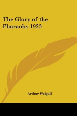 The Glory of the Pharaohs 1923 by Weigall, Arthur