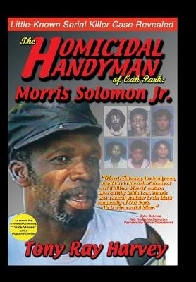 The Homicidal Handyman of Oak Park: Morris Solomon Jr.: The Sexual Crimes & Serial Murders of Morris Solomon Jr. by Harvey, Tony Ray