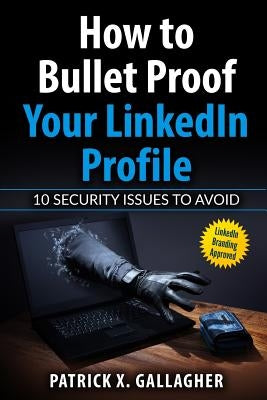 How to Bullet Proof Your LinkedIn Profile: 10 Security Issues to Avoid by Johnston, Bruce