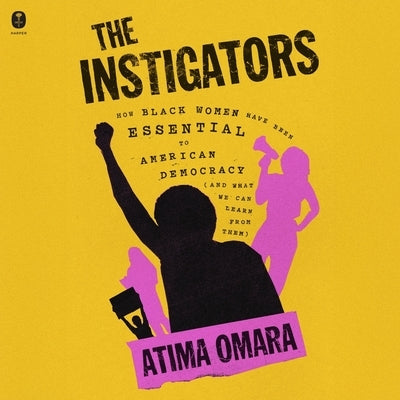 The Instigators: How Black Women Have Been Essential to American Democracy (and What We Can Learn from Them) by Omara, Atima