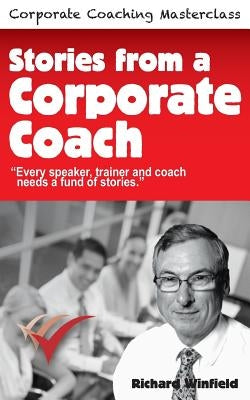 Stories from a Corporate Coach: Every speaker, coach and trainer needs a fund of stories by Winfield, Richard