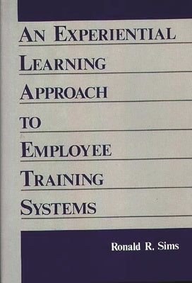 An Experiential Learning Approach to Employee Training Systems by Sims, Ronald R.