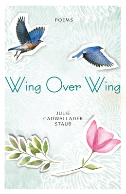 Wing Over Wing: Poems by Staub, Julie Cadwallader