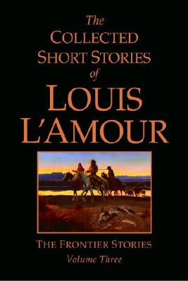 The Collected Short Stories of Louis l'Amour, Volume 3: The Frontier Stories by L'Amour, Louis
