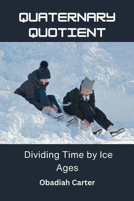 Quaternary Quotient: Dividing Time by Ice Ages by Carter, Obadiah