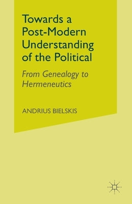 Towards a Post-Modern Understanding of the Political: From Genealogy to Hermeneutics by Bielskis, A.