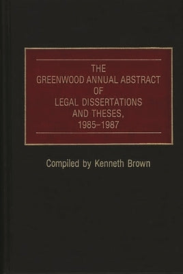The Greenwood Annual Abstract of Legal Dissertations and Theses, 1985-1987 by Brown, Kenneth