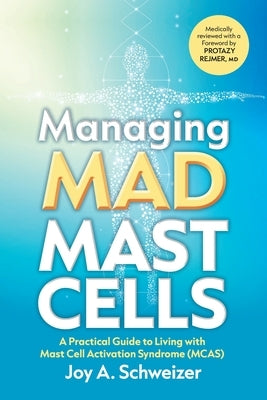 Managing Mad Mast Cells: A Practical Guide to Living with Mast Cell Activation Syndrome (MCAS) by Schweizer, Joy A.