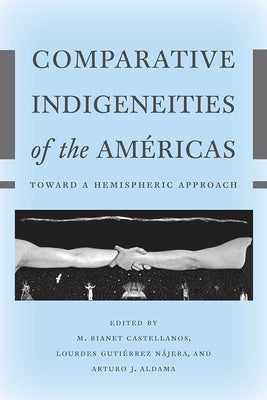 Comparative Indigeneities of the Américas: Toward a Hemispheric Approach by Castellanos, M. Bianet