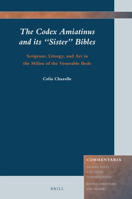 The Codex Amiatinus and Its "Sister" Bibles: Scripture, Liturgy, and Art in the Milieu of the Venerable Bede by Chazelle, Celia