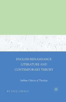 English Renaissance Literature and Contemporary Theory: Sublime Objects of Theology by Cefalu, Paul