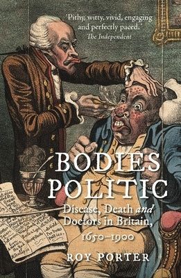 Bodies Politic: Disease, Death and Doctors in Britain, 1650-1900 by Porter, Roy