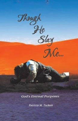 Though He Slay Me...: God's Eternal Purposes by Tuckett, Patricia