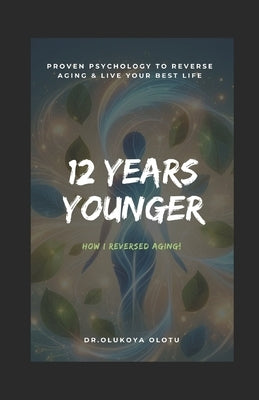 12 Years Younger: Proven Psychology to Reverse Aging & Live Your Best Life by Olotu, Olukoya Adewale