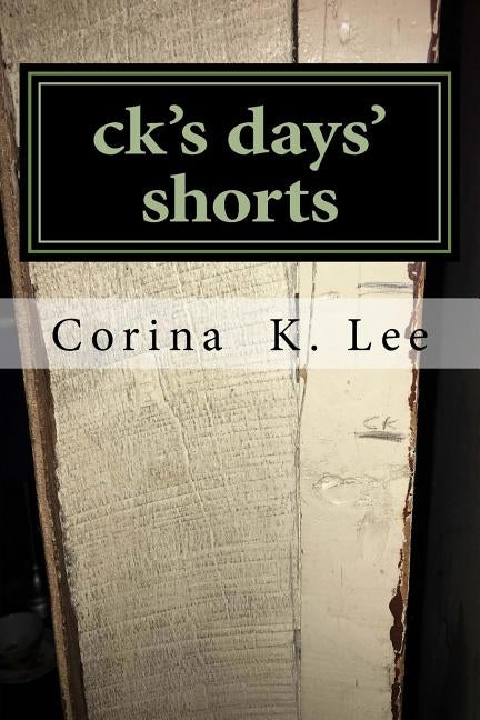 ck's days' shorts: A collection of short stories by Lee, Corina K.