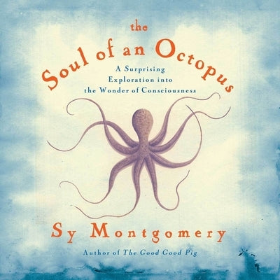 The Soul of an Octopus: A Surprising Exploration Into the Wonder of Consciousness by Montgomery, Sy