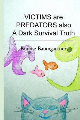VICTIMS are PREDATORS also: A Dark Survival Truth by Baumgartner, Bonnie