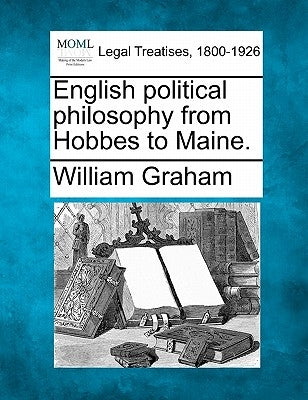English Political Philosophy from Hobbes to Maine. by Graham, William