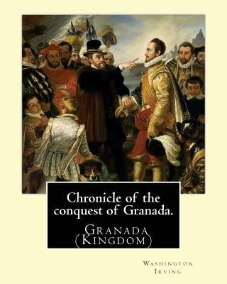 Chronicle of the conquest of Granada. By: Washington Irving: A Chronicle of the Conquest of Granada: Fray Antonio Agapia appears to have been one of t by Irving, Washington