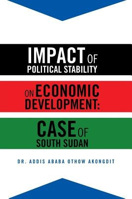 Impact of Political Stability on Economic Development: Case of South Sudan by Akongdit, Addis Ababa Othow
