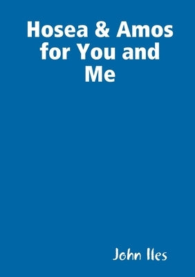 Hosea & Amos for You and Me by Iles, John