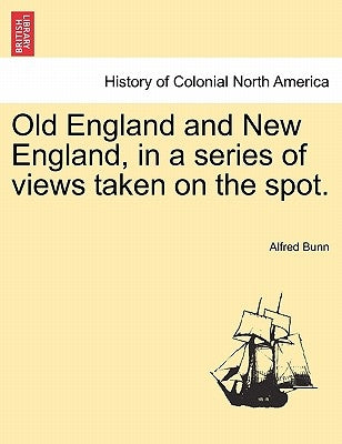 Old England and New England, in a series of views taken on the spot. by Bunn, Alfred
