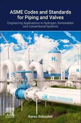 Asme Codes and Standards for Piping and Valves: Engineering Applications in Hydrogen, Renewable, and Conventional Energy Systems by Sotoodeh, Karan