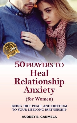 50 Prayers to Heal Relationship Anxiety for women: Bring True Peace and Freedom to Your Lifelong Partnership by Stanley, Jenny