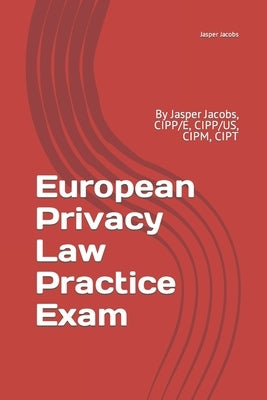 European Privacy Law Practice Exam: By Jasper Jacobs, CIPP/E, CIPP/US, CIPM, CIPT by Jacobs, Jasper