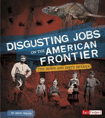 Disgusting Jobs on the American Frontier: The Down and Dirty Details by Yasuda, Anita