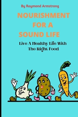 Nourishment for a Sound Life: Live A Healthy Life With The Right Food by Armstrong, Raymond