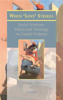 When 'Love' Strikes: Social Sciences, Ethics and Theology on Family Violence by Dillen, A.