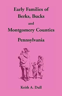 Early Families of Berks, Bucks and Montgomery Counties, Pennsylvania by Dull, Keith A.