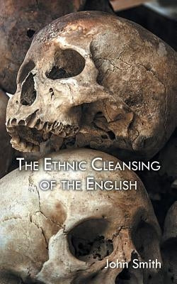 The Ethnic Cleansing of the English by Smith, John