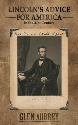 Lincoln's Advice for America in the 21st Century His Words Still Speak by Aubrey, Glen