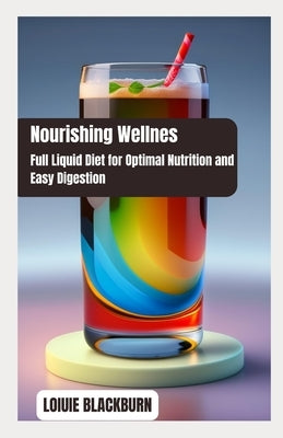 Nourishing Bliss: Full Liquid Diet for Optimal Nutrition and Easy Digestion by Blackburn, Loiuie